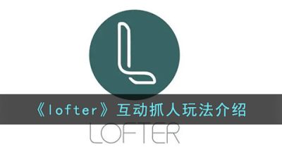 《lofter》互动抓人玩法介绍