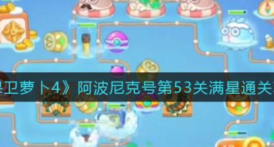 《保卫萝卜4》阿波尼克号第53关满星通关攻略