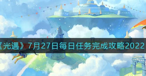 《光遇》7月27日每日任务完成攻略2022