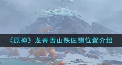 《原神》龙脊雪山铁匠铺位置介绍