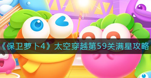 《保卫萝卜4》太空穿越第59关满星攻略