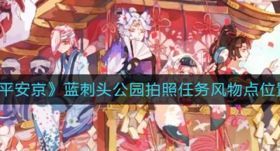 《决战平安京》蓝刺头公园拍照任务风物点位置大全
