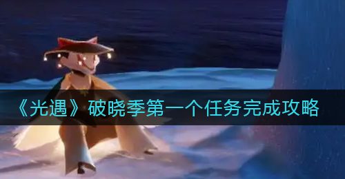 《光遇》破晓季第一个任务完成攻略