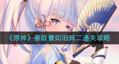 《原神》春庭景如旧其二通关攻略