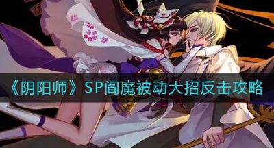 《阴阳师》SP阎魔被动大招反击攻略