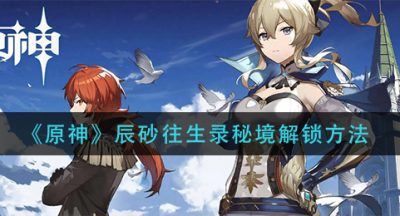 《原神》辰砂往生录秘境解锁方法