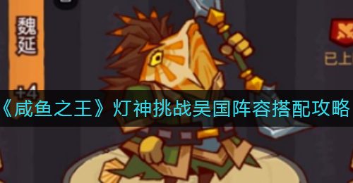 《咸鱼之王》灯神挑战吴国阵容搭配攻略