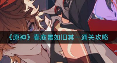 《原神》春庭景如旧其一通关攻略