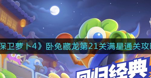 《保卫萝卜4》卧兔藏龙第21关满星通关攻略