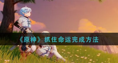 《原神》抓住命运完成方法