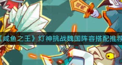 《咸鱼之王》灯神挑战魏国阵容搭配推荐