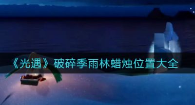 《光遇》破碎季雨林蜡烛位置大全