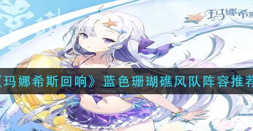 《玛娜希斯回响》蓝色珊瑚礁风队阵容推荐