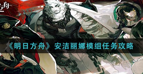 《明日方舟》安洁丽娜模组任务攻略