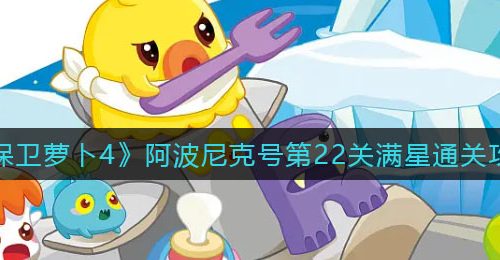《保卫萝卜4》阿波尼克号第22关满星通关攻略