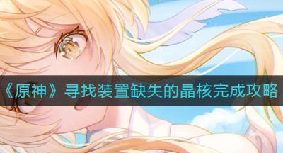 《原神》寻找装置缺失的晶核完成攻略
