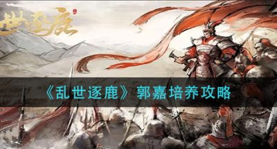 《乱世逐鹿》郭嘉培养攻略