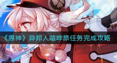 《原神》异邦人喧哗旅任务完成攻略