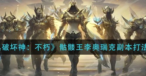 《暗黑破坏神：不朽》骷髅王李奥瑞克副本打法攻略