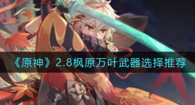 《原神》2.8枫原万叶武器选择推荐