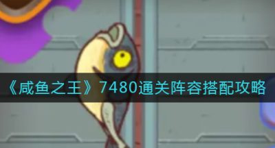 《咸鱼之王》7480通关阵容搭配攻略