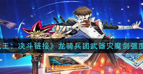 《游戏王：决斗链接》龙骑兵团武器灾魔剑强度分析