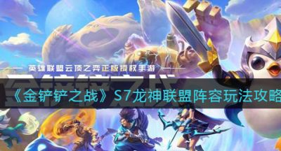 《金铲铲之战》S7龙神联盟阵容玩法攻略