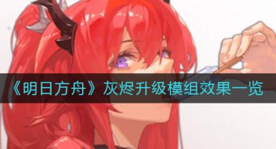 《明日方舟》灰烬升级模组效果一览
