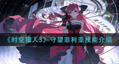《时空猎人3》守望菲利亚技能介绍