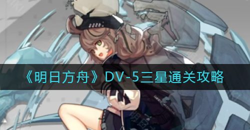 《明日方舟》DV-5三星通关攻略