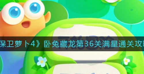 《保卫萝卜4》卧兔藏龙第36关满星通关攻略