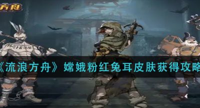 《流浪方舟》嫦娥粉红兔耳皮肤获得攻略