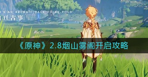 《原神》2.8烟山雾阁开启攻略