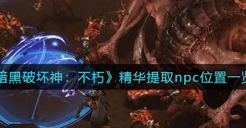 《暗黑破坏神：不朽》精华提取npc位置一览