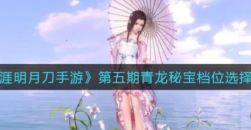 《天涯明月刀手游》第五期青龙秘宝档位选择推荐