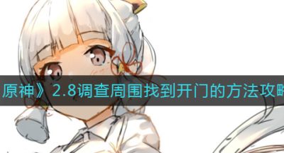 《原神》2.8调查周围找到开门的方法攻略
