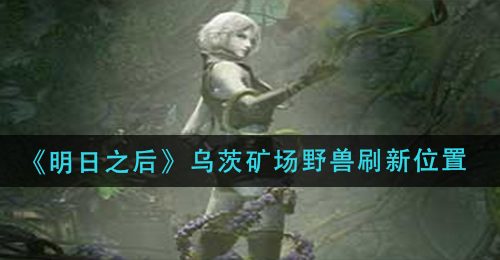 《明日之后》乌茨矿场野兽刷新位置