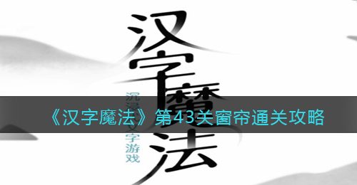 《汉字魔法》第43关窗帘通关攻略