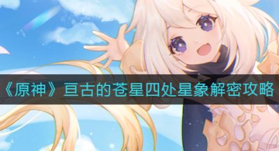 《原神》亘古的苍星四处星象解密攻略