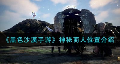 《黑色沙漠手游》神秘商人位置介绍
