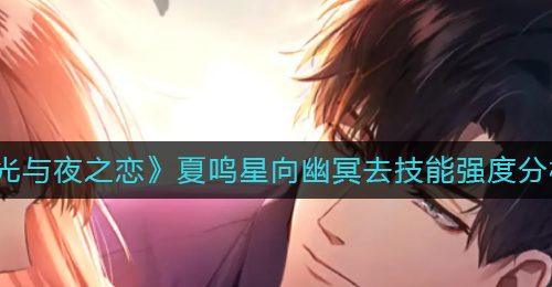 《光与夜之恋》夏鸣星向幽冥去技能强度分析