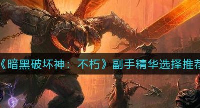 《暗黑破坏神：不朽》副手精华选择推荐