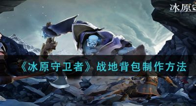 《冰原守卫者》战地背包制作方法