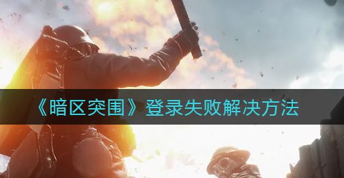 《暗区突围》登录失败解决方法