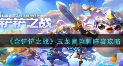 《金铲铲之战》玉龙冒险刺阵容攻略