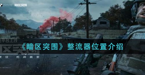 《暗区突围》整流器位置介绍