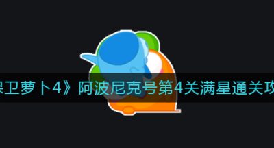 《保卫萝卜4》阿波尼克号第4关满星通关攻略