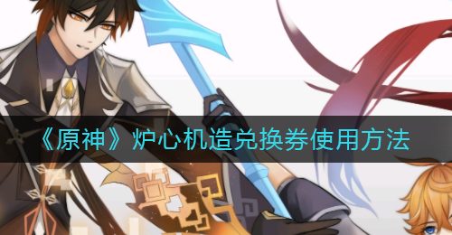 《原神》炉心机造兑换券使用方法