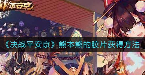 《决战平安京》熊本熊的胶片获得方法