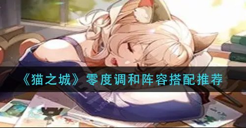 《猫之城》零度调和阵容搭配推荐